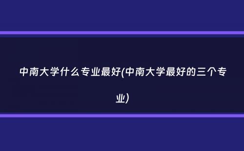 中南大学什么专业最好(中南大学最好的三个专业）