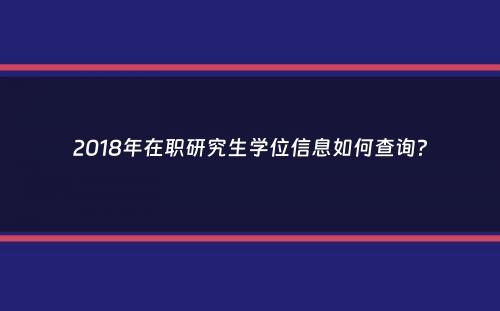 2018年在职研究生学位信息如何查询？