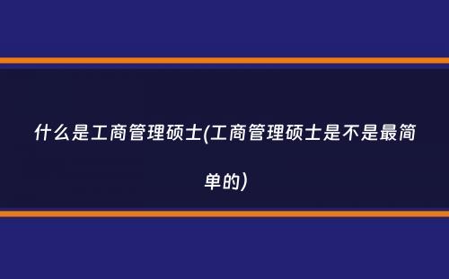 什么是工商管理硕士(工商管理硕士是不是最简单的）