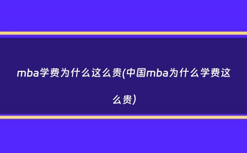 mba学费为什么这么贵(中国mba为什么学费这么贵）