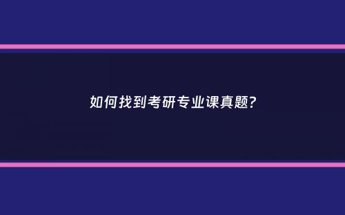 如何找到考研专业课真题？