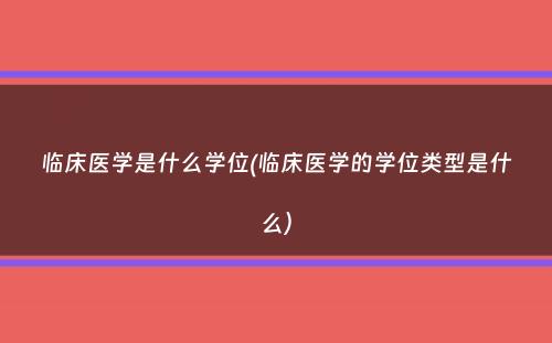 临床医学是什么学位(临床医学的学位类型是什么）