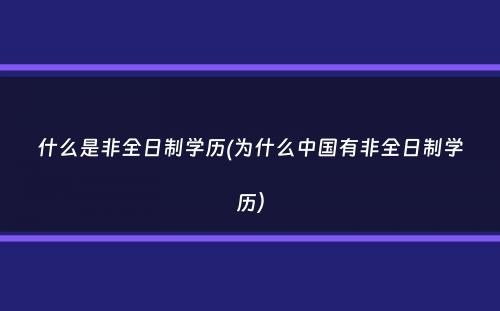 什么是非全日制学历(为什么中国有非全日制学历）