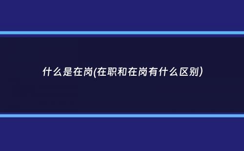 什么是在岗(在职和在岗有什么区别）