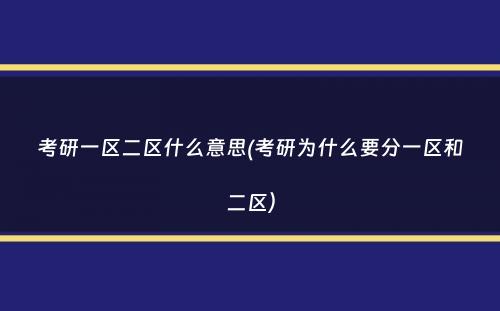 考研一区二区什么意思(考研为什么要分一区和二区）