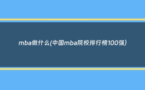 mba做什么(中国mba院校排行榜100强）