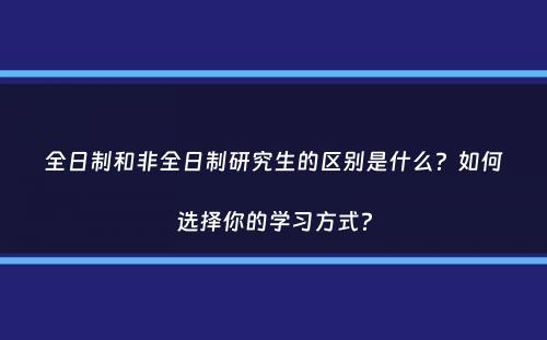 全日制和非全日制研究生的区别是什么？如何选择你的学习方式？