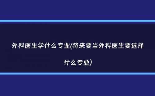 外科医生学什么专业(将来要当外科医生要选择什么专业）