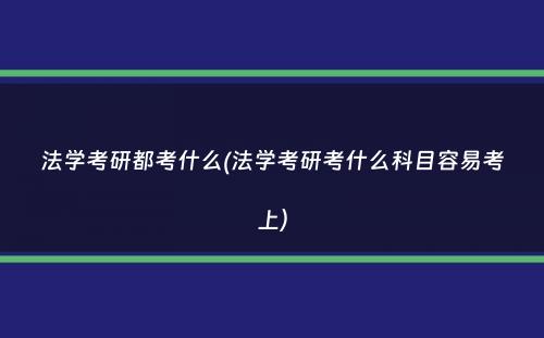 法学考研都考什么(法学考研考什么科目容易考上）