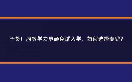 干货！同等学力申硕免试入学，如何选择专业？