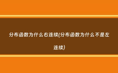 分布函数为什么右连续(分布函数为什么不是左连续）