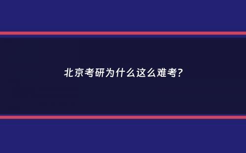 北京考研为什么这么难考？