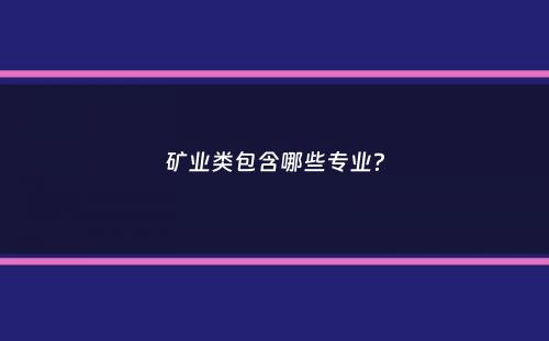 矿业类包含哪些专业？