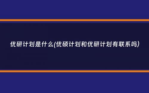 优研计划是什么(优硕计划和优研计划有联系吗）