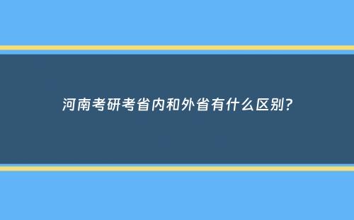 河南考研考省内和外省有什么区别？