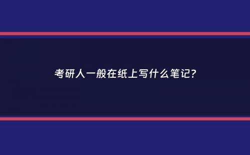 考研人一般在纸上写什么笔记？