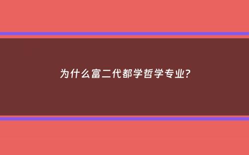 为什么富二代都学哲学专业？