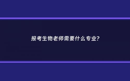 报考生物老师需要什么专业？