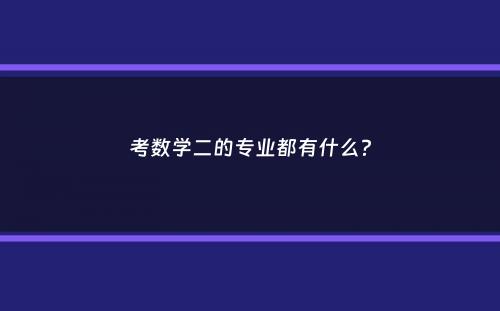 考数学二的专业都有什么？