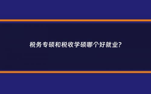 税务专硕和税收学硕哪个好就业？