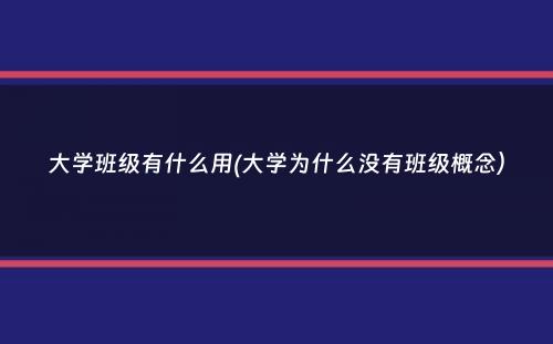 大学班级有什么用(大学为什么没有班级概念）