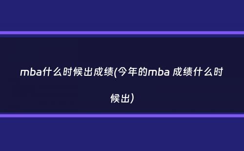 mba什么时候出成绩(今年的mba 成绩什么时候出）