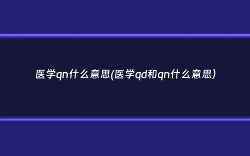 医学qn什么意思(医学qd和qn什么意思）