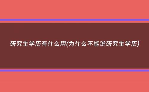 研究生学历有什么用(为什么不能说研究生学历）