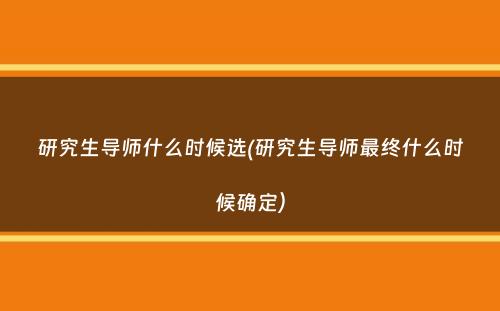 研究生导师什么时候选(研究生导师最终什么时候确定）