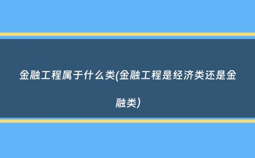 金融工程属于什么类(金融工程是经济类还是金融类）