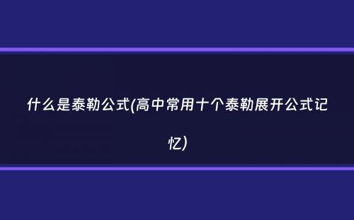 什么是泰勒公式(高中常用十个泰勒展开公式记忆）