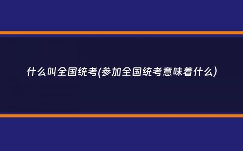 什么叫全国统考(参加全国统考意味着什么）