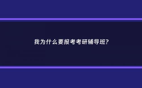 我为什么要报考考研辅导班？