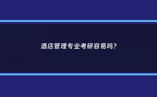 酒店管理专业考研容易吗？