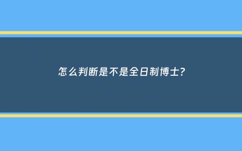 怎么判断是不是全日制博士？