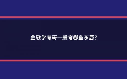 金融学考研一般考哪些东西？