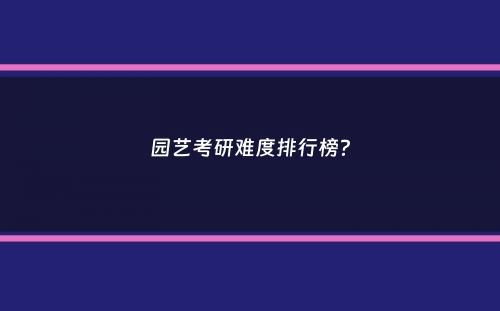 园艺考研难度排行榜？