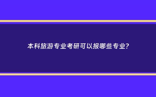 本科旅游专业考研可以报哪些专业？