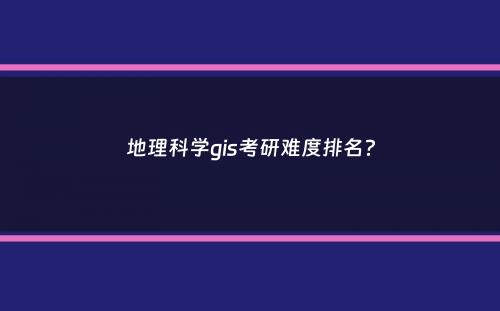 地理科学gis考研难度排名？