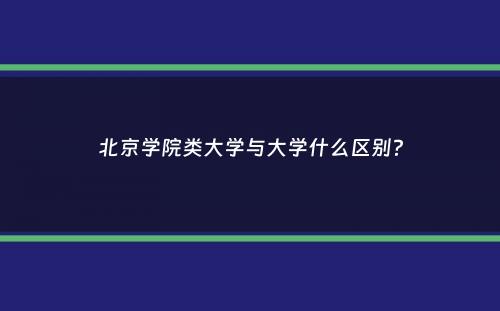 北京学院类大学与大学什么区别？