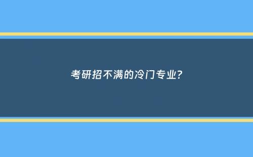 考研招不满的冷门专业？