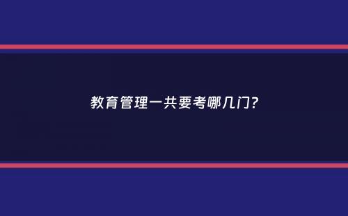 教育管理一共要考哪几门？