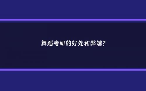 舞蹈考研的好处和弊端？