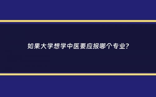 如果大学想学中医要应报哪个专业？