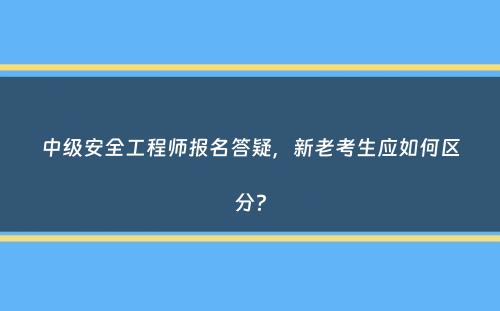 中级安全工程师报名答疑，新老考生应如何区分？