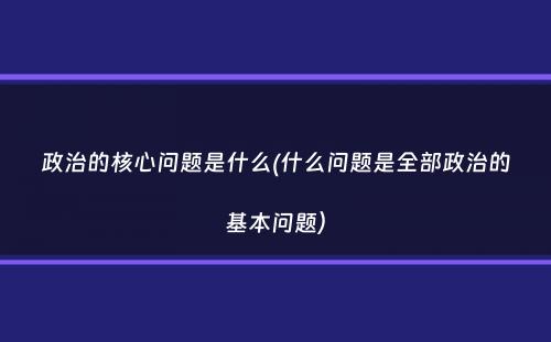 政治的核心问题是什么(什么问题是全部政治的基本问题）