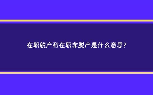 在职脱产和在职非脱产是什么意思？