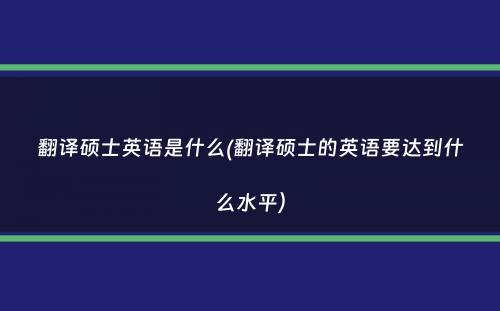 翻译硕士英语是什么(翻译硕士的英语要达到什么水平）