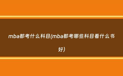 mba都考什么科目(mba都考哪些科目看什么书好）