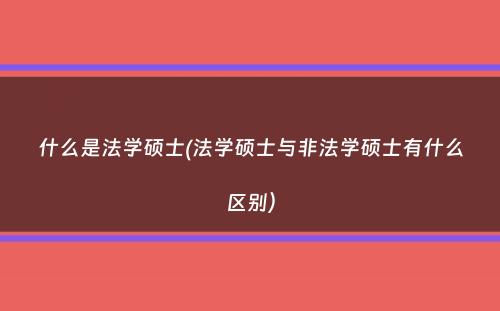 什么是法学硕士(法学硕士与非法学硕士有什么区别）